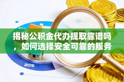 长白揭秘公积金代办提取靠谱吗，如何选择安全可靠的服务？