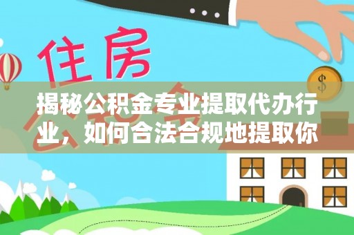 长白揭秘公积金专业提取代办行业，如何合法合规地提取你的公积金