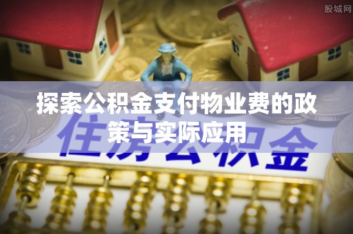 长白探索公积金支付物业费的政策与实际应用