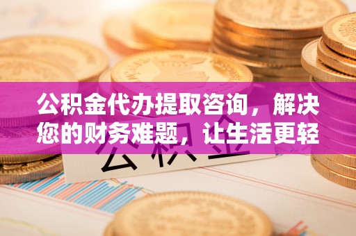 长白公积金代办提取咨询，解决您的财务难题，让生活更轻松