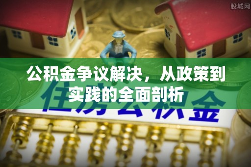 长白公积金争议解决，从政策到实践的全面剖析