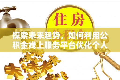长白探索未来趋势，如何利用公积金线上服务平台优化个人财务管理