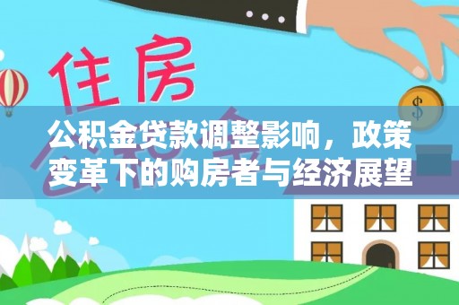 长白公积金贷款调整影响，政策变革下的购房者与经济展望