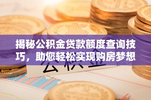 长白揭秘公积金贷款额度查询技巧，助您轻松实现购房梦想