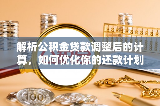 长白解析公积金贷款调整后的计算，如何优化你的还款计划