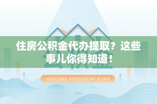 长白住房公积金代办提取？这些事儿你得知道！