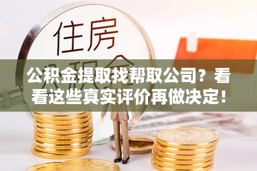 长白公积金提取找帮取公司？看看这些真实评价再做决定！