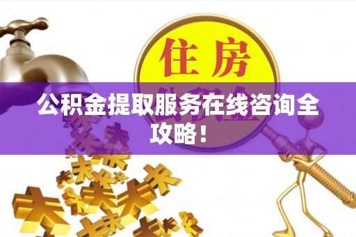 长白公积金提取服务在线咨询全攻略！