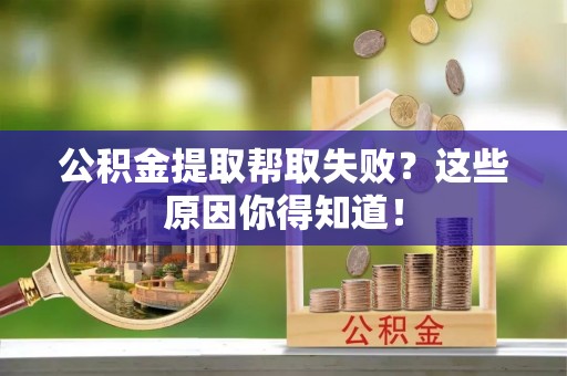 长白公积金提取帮取失败？这些原因你得知道！