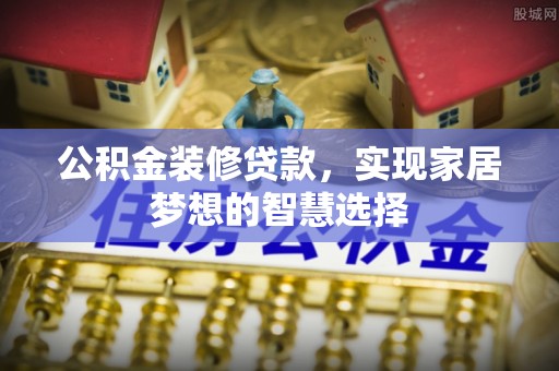 长白公积金装修贷款，实现家居梦想的智慧选择