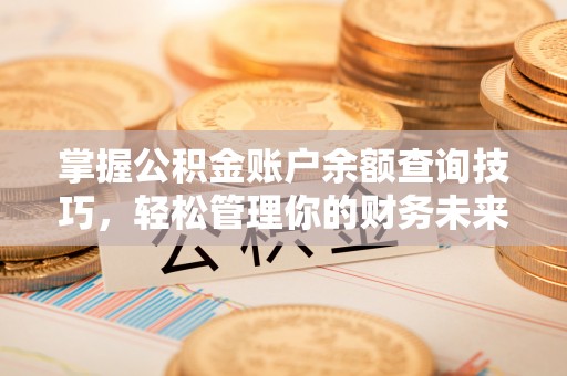 长白掌握公积金账户余额查询技巧，轻松管理你的财务未来
