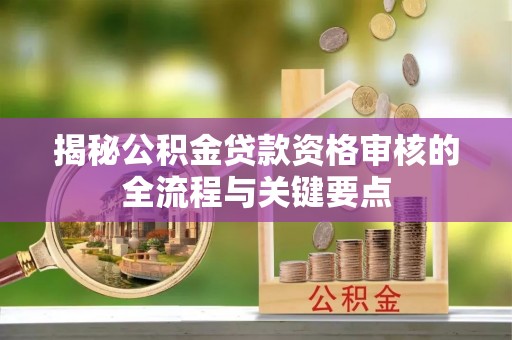 长白揭秘公积金贷款资格审核的全流程与关键要点