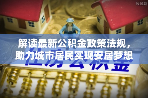 长白解读最新公积金政策法规，助力城市居民实现安居梦想