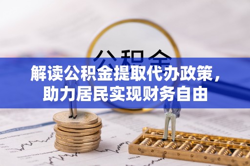 长白解读公积金提取代办政策，助力居民实现财务自由