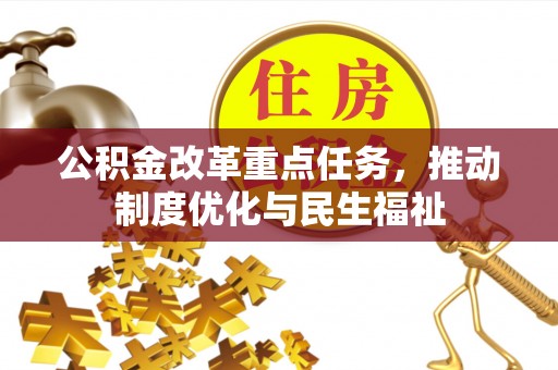 长白公积金改革重点任务，推动制度优化与民生福祉