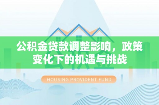长白公积金贷款调整影响，政策变化下的机遇与挑战