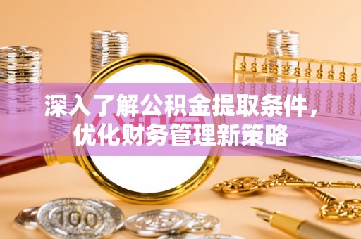 长白深入了解公积金提取条件，优化财务管理新策略