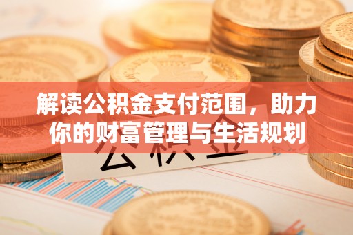长白解读公积金支付范围，助力你的财富管理与生活规划