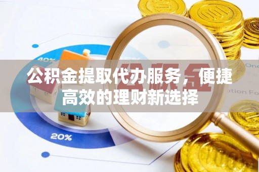 长白公积金提取代办服务，便捷高效的理财新选择