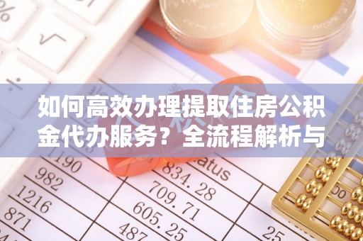 长白如何高效办理提取住房公积金代办服务？全流程解析与技巧分享