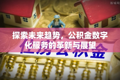 长白探索未来趋势，公积金数字化服务的革新与展望