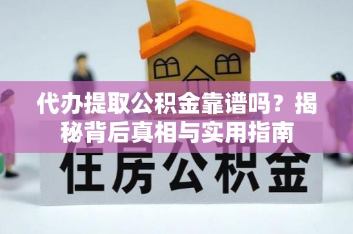 长白代办提取公积金靠谱吗？揭秘背后真相与实用指南