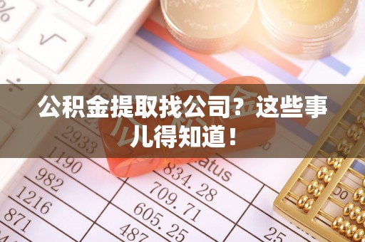 长白公积金提取找公司？这些事儿得知道！