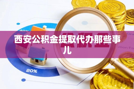 长白西安公积金提取代办那些事儿