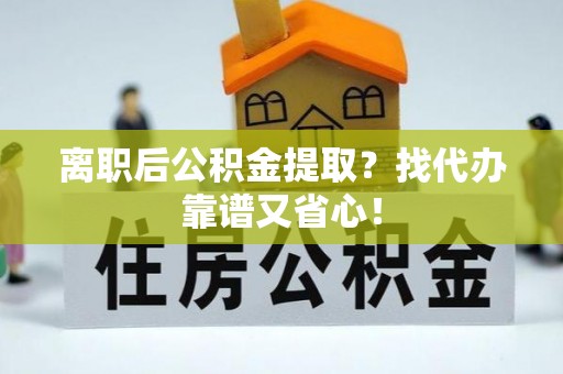 长白离职后公积金提取？找代办靠谱又省心！