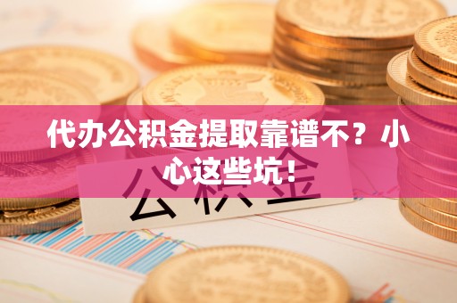 长白代办公积金提取靠谱不？小心这些坑！