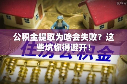 长白公积金提取为啥会失败？这些坑你得避开！