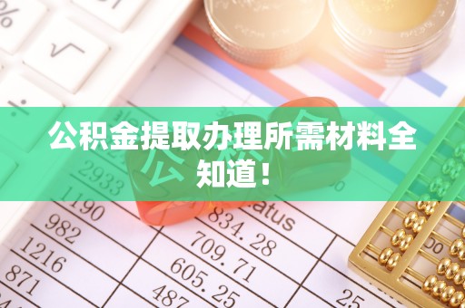 长白公积金提取办理所需材料全知道！