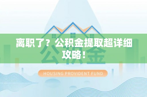 长白离职了？公积金提取超详细攻略！