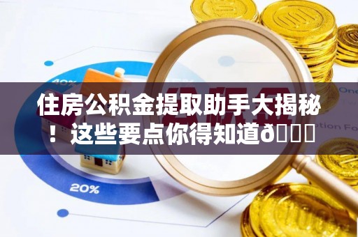 长白住房公积金提取助手大揭秘！这些要点你得知道😎