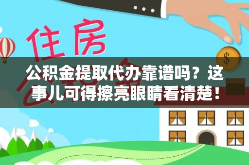 长白公积金提取代办靠谱吗？这事儿可得擦亮眼睛看清楚！