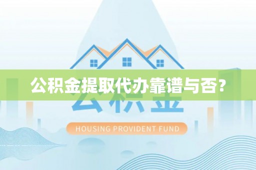 长白公积金提取代办靠谱与否？
