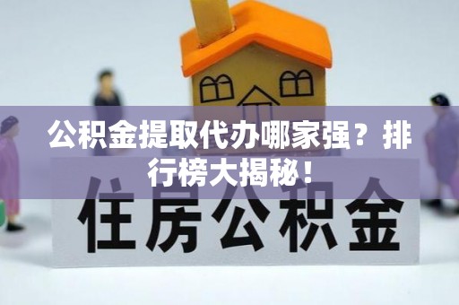 长白公积金提取代办哪家强？排行榜大揭秘！