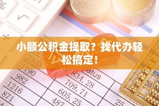 长白小额公积金提取？找代办轻松搞定！