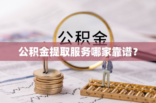 长白公积金提取服务哪家靠谱？