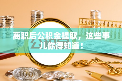长白离职后公积金提取，这些事儿你得知道！