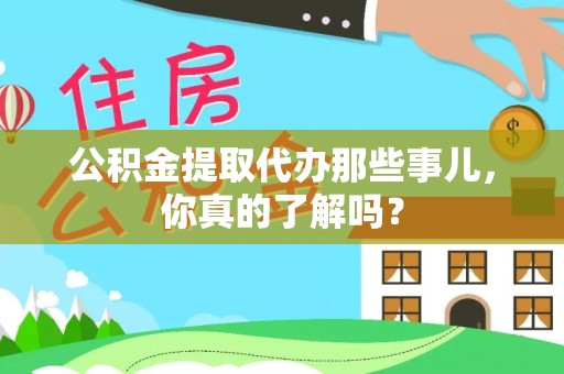 长白公积金提取代办那些事儿，你真的了解吗？