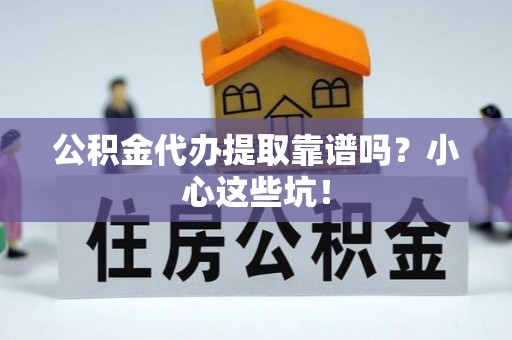 长白公积金代办提取靠谱吗？小心这些坑！