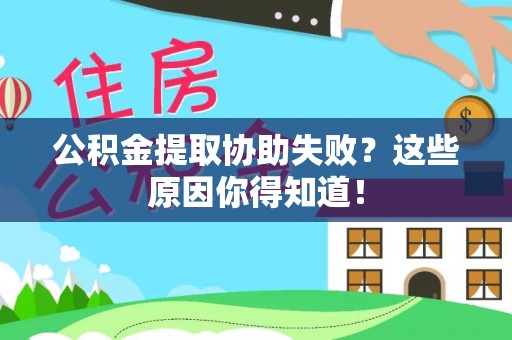 长白公积金提取协助失败？这些原因你得知道！