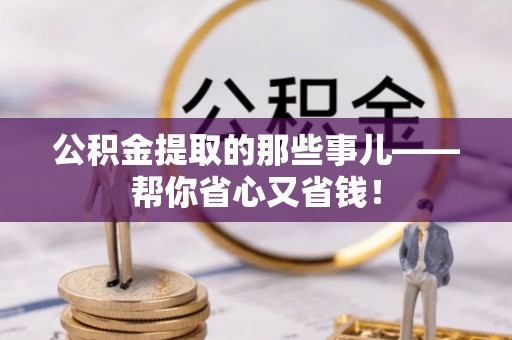 长白公积金提取的那些事儿——帮你省心又省钱！