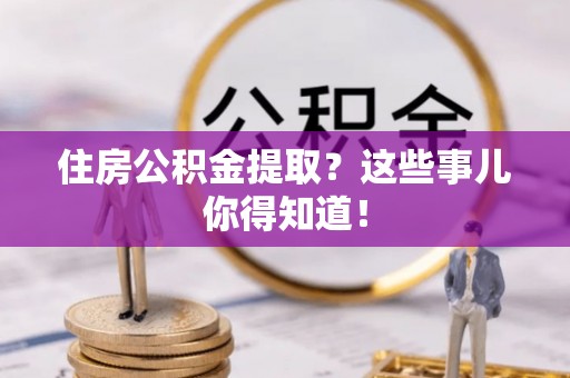 长白住房公积金提取？这些事儿你得知道！