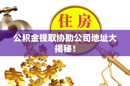 长白公积金提取协助公司地址大揭秘！