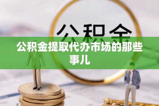 长白公积金提取代办市场的那些事儿