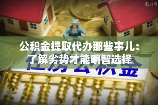 长白公积金提取代办那些事儿：了解劣势才能明智选择