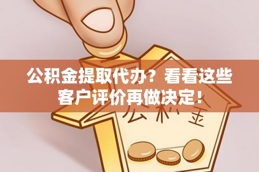 长白公积金提取代办？看看这些客户评价再做决定！