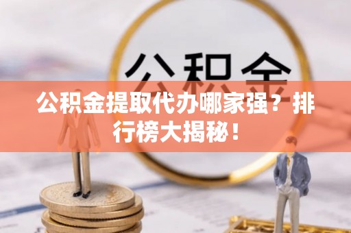 长白公积金提取代办哪家强？排行榜大揭秘！